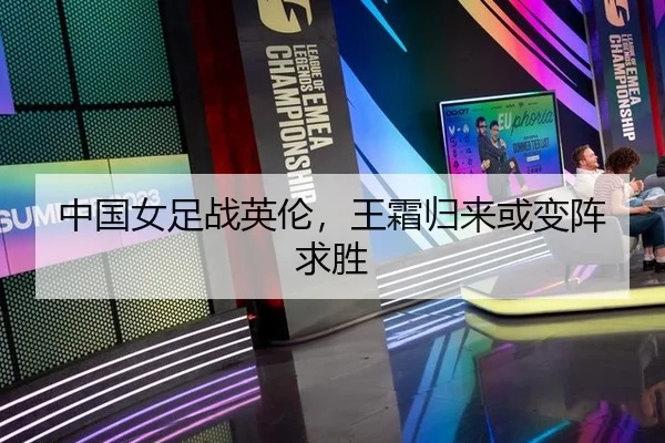 中国女足战英伦，王霜归来或变阵求胜