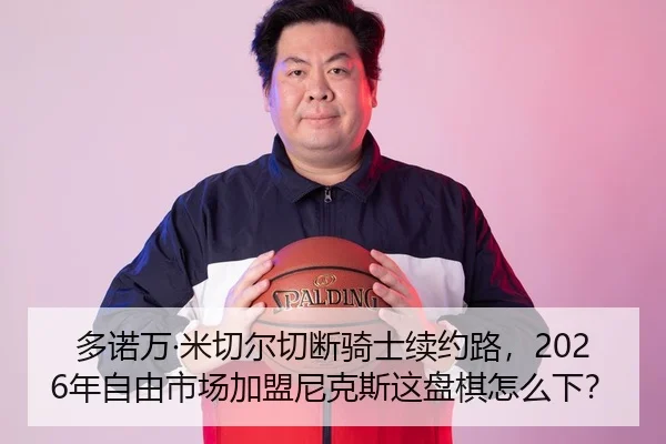 多诺万·米切尔切断骑士续约路，2026年自由市场加盟尼克斯这盘棋怎么下？